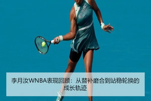 李月汝WNBA表现回顾：从替补磨合到站稳轮换的成长轨迹（cctv）